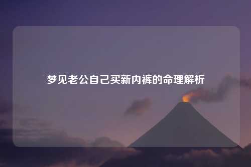 梦见老公自己买新内裤的命理解析