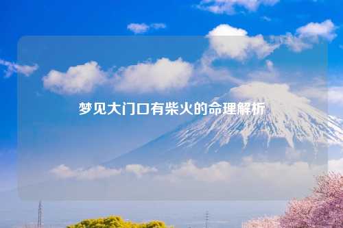 梦见大门口有柴火的命理解析