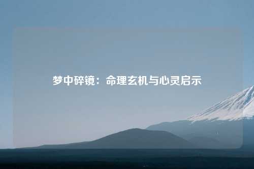 梦中碎镜：命理玄机与心灵启示