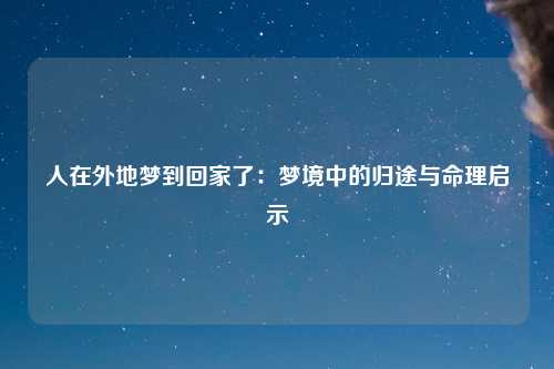 人在外地梦到回家了：梦境中的归途与命理启示