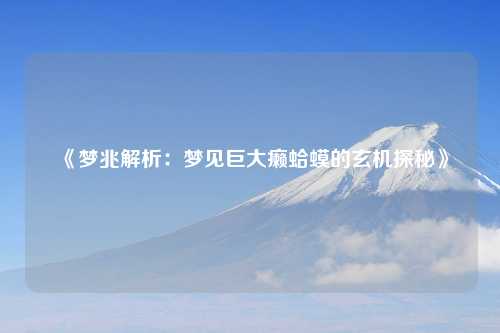 《梦兆解析：梦见巨大癞蛤蟆的玄机探秘》