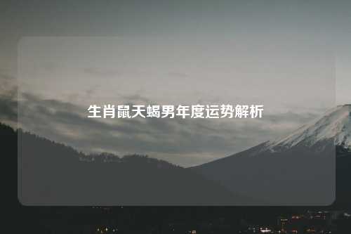 生肖鼠天蝎男年度运势解析