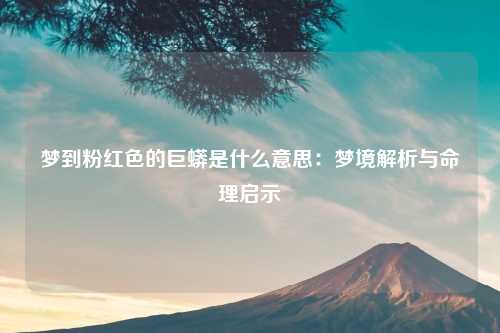 梦到粉红色的巨蟒是什么意思：梦境解析与命理启示