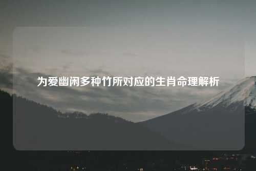 为爱幽闲多种竹所对应的生肖命理解析