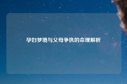 孕妇梦境与父母争执的命理解析