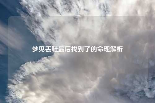 详细阅读:梦见丢鞋最后找到了的命理解析 梦见丢鞋最后找到了的命理解析