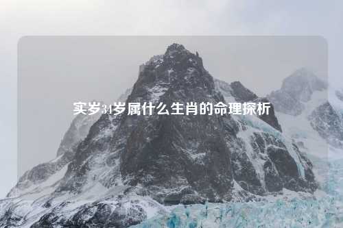 实岁34岁属什么生肖的命理探析
