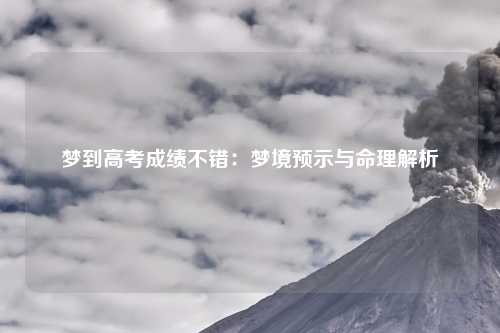 梦到高考成绩不错：梦境预示与命理解析