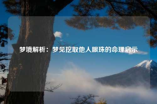 梦境解析：梦见挖取他人眼珠的命理启示