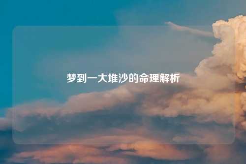 梦到一大堆沙的命理解析