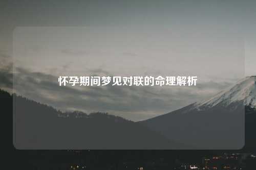 怀孕期间梦见对联的命理解析