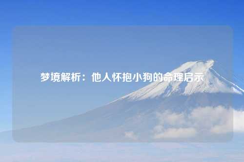 梦境解析：他人怀抱小狗的命理启示