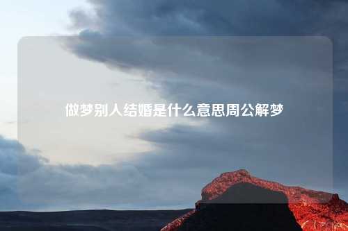 做梦别人结婚是什么意思周公解梦