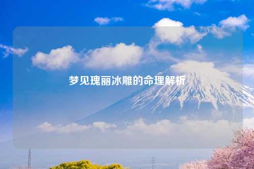 梦见瑰丽冰雕的命理解析