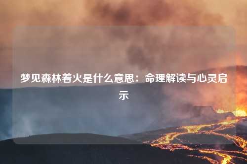 梦见森林着火是什么意思：命理解读与心灵启示