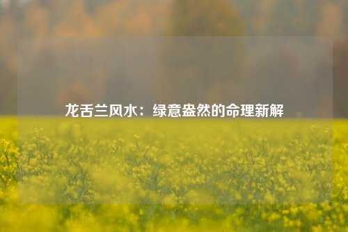 龙舌兰风水：绿意盎然的命理新解
