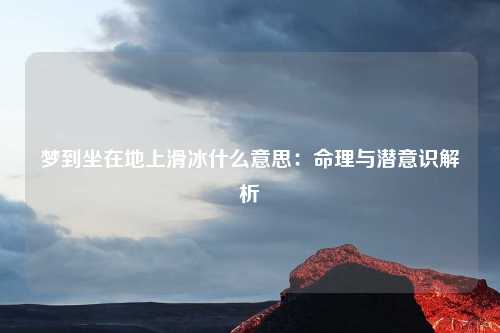 梦到坐在地上滑冰什么意思:命理与潜意识解析