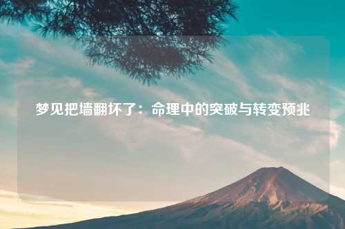 梦见把墙翻坏了：命理中的突破与转变预兆