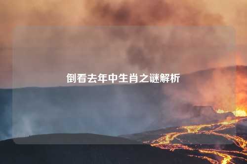 倒看去年中生肖之谜解析