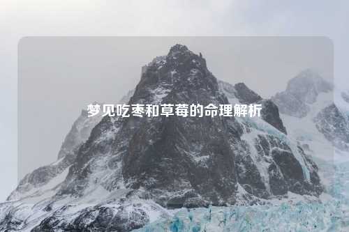 梦见吃枣和草莓的命理解析