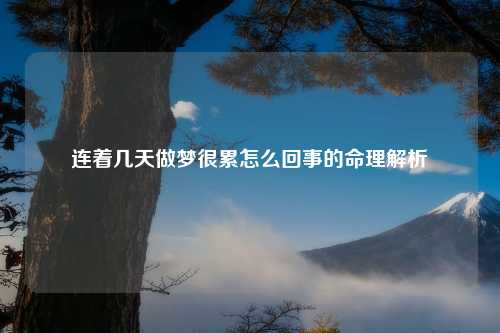 连着几天做梦很累怎么回事的命理解析