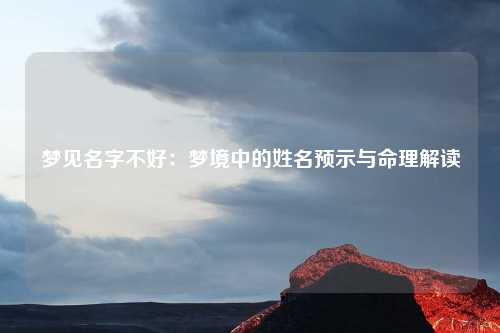 梦见名字不好：梦境中的姓名预示与命理解读