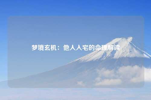 梦境玄机：他人入宅的命理解读