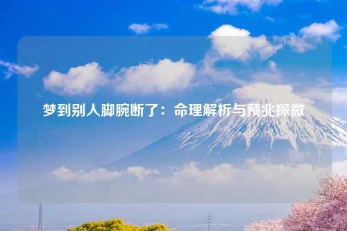 梦到别人脚腕断了：命理解析与预兆探微