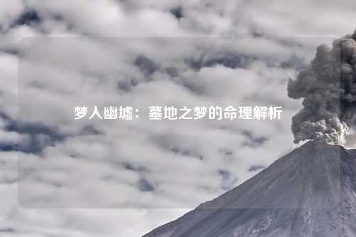 梦入幽墟：墓地之梦的命理解析