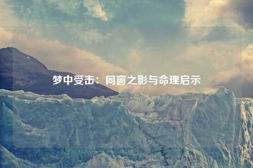 梦中受击：同窗之影与命理启示