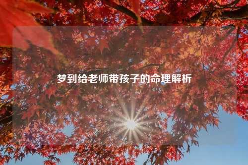 梦到给老师带孩子的命理解析