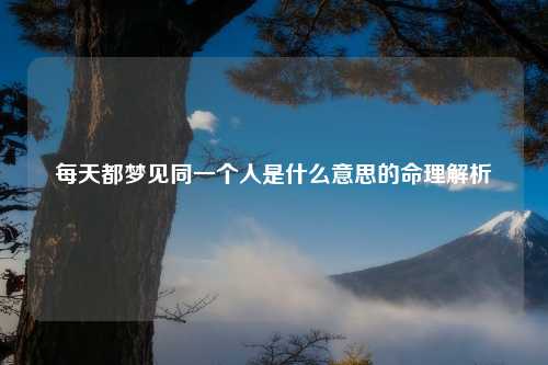 每天都梦见同一个人是什么意思的命理解析