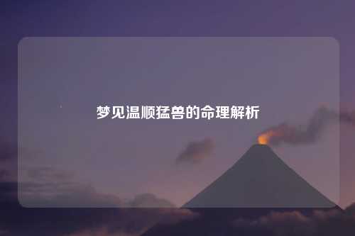 梦见温顺猛兽的命理解析