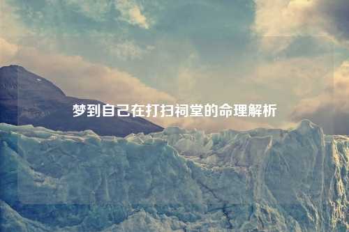 梦到自己在打扫祠堂的命理解析