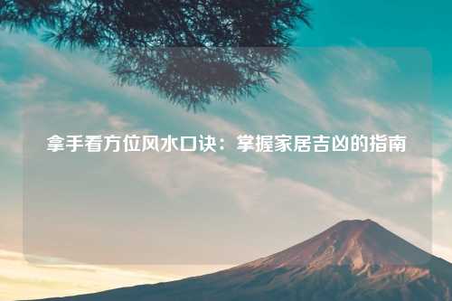 拿手看方位风水口诀：掌握家居吉凶的指南