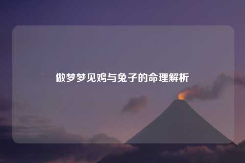 做梦梦见鸡与兔子的命理解析