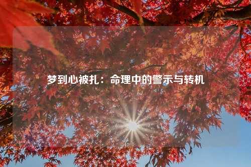 梦到心被扎：命理中的警示与转机