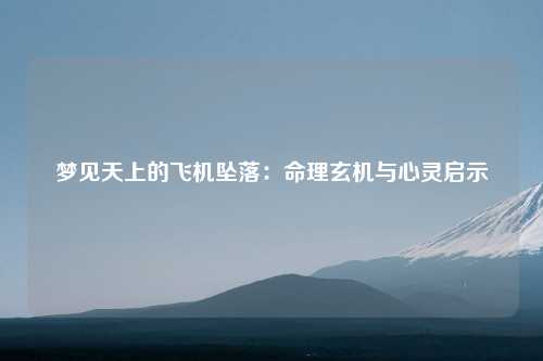 梦见天上的飞机坠落：命理玄机与心灵启示