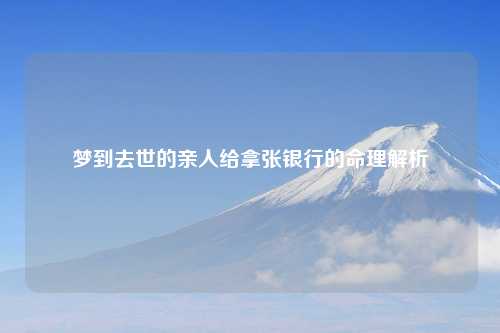 梦到去世的亲人给拿张银行的命理解析