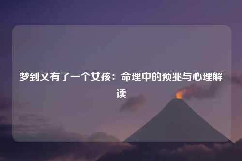 梦到又有了一个女孩：命理中的预兆与心理解读