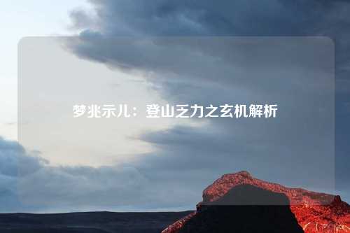 梦兆示儿：登山乏力之玄机解析
